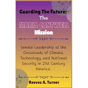 Turner, Reeves A. Guarding the Future: The Maria Cantwell Mission: Senate Leadership at the Crossroads of Climate, Technology, and National Security in 21st Century ... and Legacy: The Lives Behind the Leaders) Turner, Reeves A. Guarding the Future: The Maria Cantwell Mission: Senate Leadership at the Crossroads of Climate, Technology, and National Security in 21st Century ... and Legacy: The Lives Behind the Leaders)