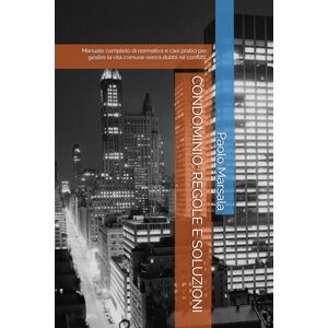 Marsala, Dott Paolo CONDOMINIO: REGOLE E SOLUZIONI: Manuale completo di normativa e casi pratici per gestire la vita comune senza dubbi né conflitti. (TESTI PER LA GESTIONE CONDOMINIALE) Marsala, Dott Paolo CONDOMINIO: REGOLE E SOLUZIONI: Manuale completo di normativa e casi pratici per gestire la vita comune senza dubbi né conflitti. (TESTI PER LA GESTIONE CONDOMINIALE)