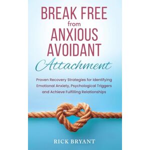 Bryant, Rick Break Free From Anxious Avoidant Attachment: Proven Recovery Strategies for Identifying Emotional Anxiety, Psychological Triggers and Achieve Fulfilling Relationships Bryant, Rick Break Free From Anxious Avoidant Attachment: Proven Recovery Strategies for Identifying Emotional Anxiety, Psychological Triggers and Achieve Fulfilling Relationships