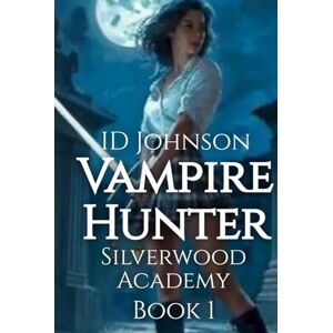 Johnson, ID Vampire Hunter: Silverwood Academy Book 1 Johnson, ID Vampire Hunter: Silverwood Academy Book 1