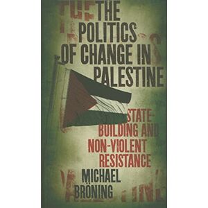 Bröning, Michael The Politics of Change in Palestine: State-Building and Non-Violent Resistance Bröning, Michael The Politics of Change in Palestine: State-Building and Non-Violent Resistance