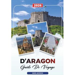 Jackson GUIDE DE VOYAGE D'ARAGON 2026: Découvrez des joyaux cachés, des monuments historiques, des conseils de voyage et des expériences de vacances inoubliables Jackson GUIDE DE VOYAGE D'ARAGON 2026: Découvrez des joyaux cachés, des monuments historiques, des conseils de voyage et des expériences de vacances inoubliables