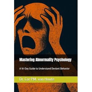 van Houte, Dr. Cor P.M. Mastering Abnormality Psychology: A 10-Day Guide to Understand Deviant Behavior: 8 (Mastering Psychology) van Houte, Dr. Cor P.M. Mastering Abnormality Psychology: A 10-Day Guide to Understand Deviant Behavior: 8 (Mastering Psychology)