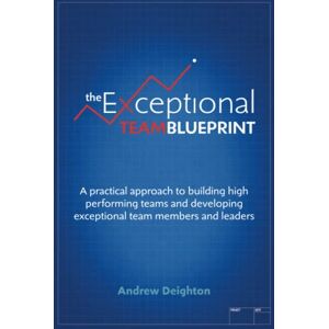Deighton, Andrew The Exceptional Team Blueprint: A practical approach to building high performing teams and developing exceptional team members and leaders Deighton, Andrew The Exceptional Team Blueprint: A practical approach to building high performing teams and developing exceptional team members and leaders