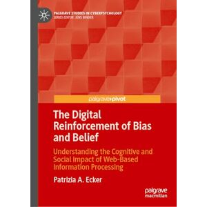 Ecker, Patrizia A. The Digital Reinforcement of Bias and Belief: Understanding the Cognitive and Social Impact of Web-Based Information Processing (Palgrave Studies in Cyberpsychology) Ecker, Patrizia A. The Digital Reinforcement of Bias and Belief: Understanding the Cognitive and Social Impact of Web-Based Information Processing (Palgrave Studies in Cyberpsychology)