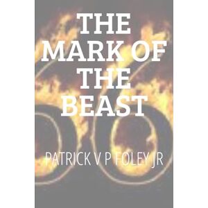 Foley Jr JR, MR Patrick V P The Mark Of The Beast: The Number Of Man: Decoding 666 (THE END TIMES EVENTS) Foley Jr JR, MR Patrick V P The Mark Of The Beast: The Number Of Man: Decoding 666 (THE END TIMES EVENTS)