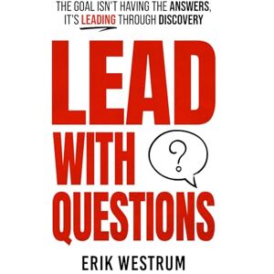 Westrum, Erik Lead with Questions: The Goal Isn't Having the Answers, It's Leading Through Discovery Westrum, Erik Lead with Questions: The Goal Isn't Having the Answers, It's Leading Through Discovery
