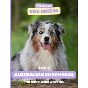 Martin, M Australian Shepherds: The Whirlwind Workers (Discover Dog Breeds) Martin, M Australian Shepherds: The Whirlwind Workers (Discover Dog Breeds)