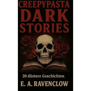 Ravenclow, E.A. Creepypasta Dark Stories: Schaurige Kurzgeschichten, urbane Legenden und düstere Horror-Anthologie Ravenclow, E.A. Creepypasta Dark Stories: Schaurige Kurzgeschichten, urbane Legenden und düstere Horror-Anthologie