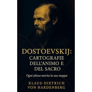von Hardenberg, Klaus‑Dietrich Dostoevskij: Cartografie dell’animo e del sacro von Hardenberg, Klaus‑Dietrich Dostoevskij: Cartografie dell’animo e del sacro