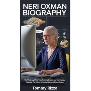 Rizzo, Tommy NERI OXMAN BIOGRAPHY: The Visionary Mind Transforming Design and Technology Shaping the Future of Sustainable and Living Design Rizzo, Tommy NERI OXMAN BIOGRAPHY: The Visionary Mind Transforming Design and Technology Shaping the Future of Sustainable and Living Design