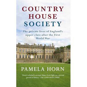 Horn, Pamela Country House Society: The Private Lives of England's Upper Class After the First World War Horn, Pamela Country House Society: The Private Lives of England's Upper Class After the First World War
