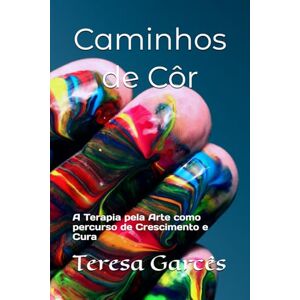 Garcês, Teresa Caminhos de Côr: A Terapia pela Arte como percurso de Crescimento e Cura Garcês, Teresa Caminhos de Côr: A Terapia pela Arte como percurso de Crescimento e Cura
