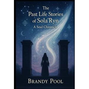 Pool, Brandy The Past Life Stories of Sola'Ryn: A Soul Chronicle Pool, Brandy The Past Life Stories of Sola'Ryn: A Soul Chronicle