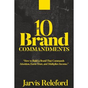 Releford, Jarvis The 10 Brand Commandments: How to Build A Brand That Commands Attention, Earns Trust, and Multiplies Income Releford, Jarvis The 10 Brand Commandments: How to Build A Brand That Commands Attention, Earns Trust, and Multiplies Income