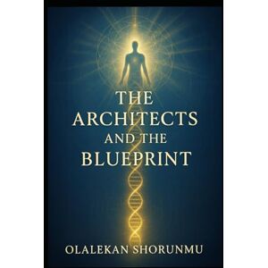 SHORUNMU, OLALEKAN THE ARCHITECTS AND THE BLUEPRINT: Unlocking Your Divine Identity and Healing Generational Cycles SHORUNMU, OLALEKAN THE ARCHITECTS AND THE BLUEPRINT: Unlocking Your Divine Identity and Healing Generational Cycles