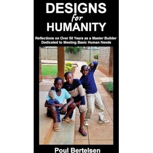 Bertelsen, Poul Designs for Humanity: Reflections on Over 50 Years as a Master Builder Dedicated to Meeting Basic Human Needs Bertelsen, Poul Designs for Humanity: Reflections on Over 50 Years as a Master Builder Dedicated to Meeting Basic Human Needs