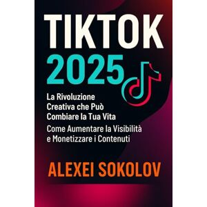 Sokolov, Alexei TIKTOK 2025: La Rivoluzione Creativa che Può Cambiare la Tua Vita. Come Aumentare la Visibilità e Monetizzare i Contenuti: 9 (Social Navigator) Sokolov, Alexei TIKTOK 2025: La Rivoluzione Creativa che Può Cambiare la Tua Vita. Come Aumentare la Visibilità e Monetizzare i Contenuti: 9 (Social Navigator)