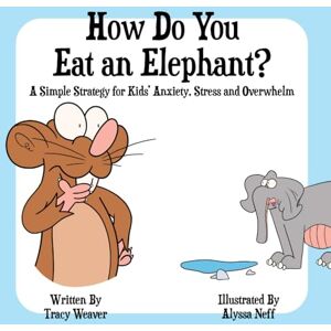 Weaver, Tracy How Do You Eat an Elephant? A Simple Kid's Solution to Problem Solving and Overwhelm: Build Confidence, Reduce Anxiety and Stress Weaver, Tracy How Do You Eat an Elephant? A Simple Kid's Solution to Problem Solving and Overwhelm: Build Confidence, Reduce Anxiety and Stress