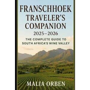 Orben, Malia Franschhoek Traveler’s Companion: The Complete Guide to South Africa’s Wine Valley Orben, Malia Franschhoek Traveler’s Companion: The Complete Guide to South Africa’s Wine Valley