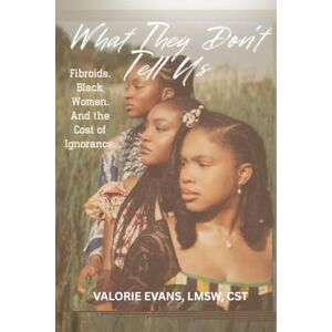 Evans, Valorie What They Don't Tell Us: Fibroids. Black Women. And the Cost of Ignorance. Evans, Valorie What They Don't Tell Us: Fibroids. Black Women. And the Cost of Ignorance.