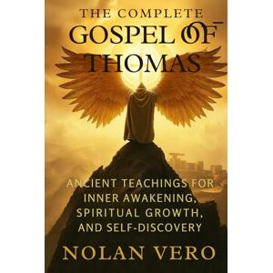 Vero, Nolan THE COMPLETE GOSPEL OF THOMAS: Ancient Teachings for Inner Awakening, Spiritual Growth, and Self-Discovery Vero, Nolan THE COMPLETE GOSPEL OF THOMAS: Ancient Teachings for Inner Awakening, Spiritual Growth, and Self-Discovery