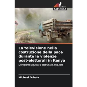 Ochula, Michael La televisione nella costruzione della pace durante le violenze post-elettorali in Kenya: Giornalismo televisivo e costruzione della pace Ochula, Michael La televisione nella costruzione della pace durante le violenze post-elettorali in Kenya: Giornalismo televisivo e costruzione della pace