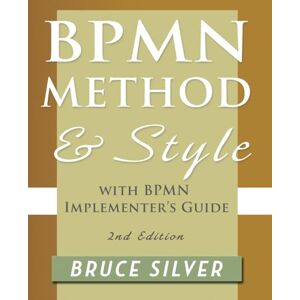 Silver, Bruce BPMN Method and Style, 2nd Edition, with BPMN Implementer's Guide: A Structured Approach for Business Process Modeling and Implementation Using Bpmn ... Modeling and Implementation Using BPMN 2.0 Silver, Bruce BPMN Method and Style, 2nd Edition, with BPMN Implementer's Guide: A Structured Approach for Business Process Modeling and Implementation Using Bpmn ... Modeling and Implementation Using BPMN 2.0