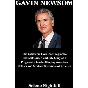 Nightfall, Selene GAVIN NEWSOM: The California Governor Biography, Political Career, and Life Story of a Progressive Leader Shaping American Politics and Modern Governors of America Nightfall, Selene GAVIN NEWSOM: The California Governor Biography, Political Career, and Life Story of a Progressive Leader Shaping American Politics and Modern Governors of America