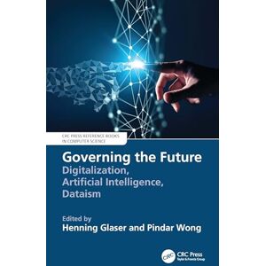 Governing the Future: Digitalization, Artificial Intelligence, Dataism (CRC Press Reference Books in Computer Science) Governing the Future: Digitalization, Artificial Intelligence, Dataism (CRC Press Reference Books in Computer Science)