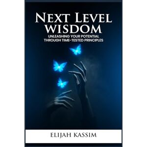 KASSIM, ELIJAH NEXT LEVEL WISDOM: UNLEASHING YOUR POTENTIAL THROUGH TIME-TESTED PRINCIPLES KASSIM, ELIJAH NEXT LEVEL WISDOM: UNLEASHING YOUR POTENTIAL THROUGH TIME-TESTED PRINCIPLES