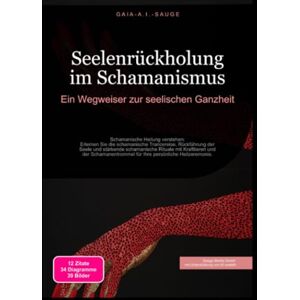 Sauge, Gaia A.I. Seelenrückholung im Schamanismus: Ein Wegweiser zur seelischen Ganzheit Sauge, Gaia A.I. Seelenrückholung im Schamanismus: Ein Wegweiser zur seelischen Ganzheit