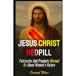 Riker, Conrad Jesus Christ Redpill: Patriarchs And Prophets Warned Us About Women's Nature (Redpilled Wisdom (satire)) Riker, Conrad Jesus Christ Redpill: Patriarchs And Prophets Warned Us About Women's Nature (Redpilled Wisdom (satire))