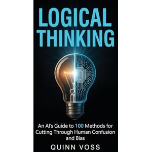 Voss Logical Thinking: An AI’s Guide to 100 Methods for Cutting Through Human Confusion and Bias (Think Smarter) Voss Logical Thinking: An AI’s Guide to 100 Methods for Cutting Through Human Confusion and Bias (Think Smarter)