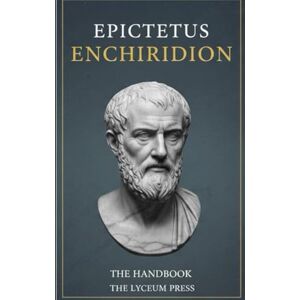 Epictetus The Enchiridion: A Stoic Guide to Resilience and Tranquility Epictetus The Enchiridion: A Stoic Guide to Resilience and Tranquility