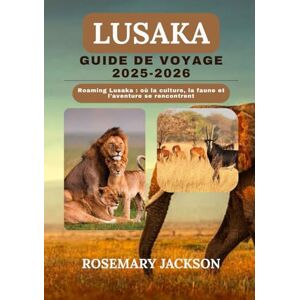 Jackson LUSAKA GUIDE DE VOYAGE 2025-2026: Roaming Lusaka : où la culture, la faune et l'aventure se rencontrent Jackson LUSAKA GUIDE DE VOYAGE 2025-2026: Roaming Lusaka : où la culture, la faune et l'aventure se rencontrent