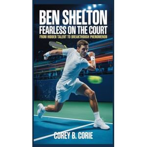 B. Corey, Corie Ben Shelton: Fearless on the Court: From Hidden Talent to Breakthrough Phenomenon B. Corey, Corie Ben Shelton: Fearless on the Court: From Hidden Talent to Breakthrough Phenomenon
