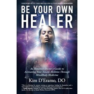 D'Eramo, DO, Kim Be Your Own Healer: An Intuitive Doctor's Guide to Activating Your Innate Abilities Through MindBody Medicine D'Eramo, DO, Kim Be Your Own Healer: An Intuitive Doctor's Guide to Activating Your Innate Abilities Through MindBody Medicine
