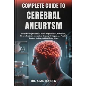 KAIDEN, DR. ALAN COMPLETE GUIDE TO CEREBRAL ANEURYSM: Understanding Brain Blood Vessel Malformations, Risk Factors, Modern Treatment Approaches, Recovery Strategies, ... Guidance For Improved Health And Safety KAIDEN, DR. ALAN COMPLETE GUIDE TO CEREBRAL ANEURYSM: Understanding Brain Blood Vessel Malformations, Risk Factors, Modern Treatment Approaches, Recovery Strategies, ... Guidance For Improved Health And Safety