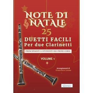 Leone, arr. Francesco Note di Natale – 25 Duetti Facili per Due Clarinetti – Volume 1: Per principianti e studenti dei primi corsi – Tonalità semplici – Notazione grande – ... di Natale – Duetti Facili per Due Clarinetti) Leone, arr. Francesco Note di Natale – 25 Duetti Facili per Due Clarinetti – Volume 1: Per principianti e studenti dei primi corsi – Tonalità semplici – Notazione grande – ... di Natale – Duetti Facili per Due Clarinetti)