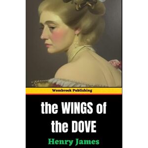 James, Henry The Wings of the Dove: Love, Betrayal, and Desire Unraveling the Intrigues (Annotated) James, Henry The Wings of the Dove: Love, Betrayal, and Desire Unraveling the Intrigues (Annotated)