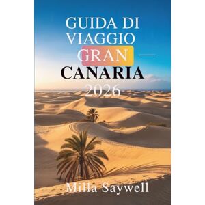 Saywell, Milla GUIDA DI VIAGGIO GRAN CANARIA 2026: Scopri la bellezza e la cultura delle Isole Canarie spagnole Saywell, Milla GUIDA DI VIAGGIO GRAN CANARIA 2026: Scopri la bellezza e la cultura delle Isole Canarie spagnole