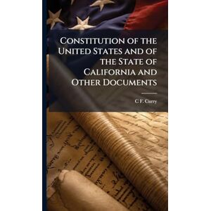 Curry, C F Constitution of the United States and of the State of California and Other Documents Curry, C F Constitution of the United States and of the State of California and Other Documents