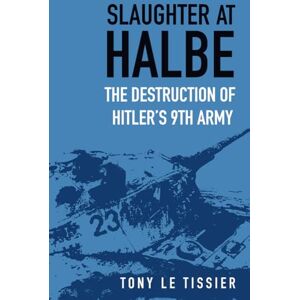 Tissier, Tony Le Slaughter at Halbe: The Destruction of Hitler's 9th Army Tissier, Tony Le Slaughter at Halbe: The Destruction of Hitler's 9th Army