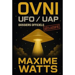 WATTS, MAXIME OVNI / UFO / UAP – Dossiers Officiels Déclassifiés: Basé sur les enquêtes de l’AARO, de la Navy, du DoD, de la CIA et du FBI WATTS, MAXIME OVNI / UFO / UAP – Dossiers Officiels Déclassifiés: Basé sur les enquêtes de l’AARO, de la Navy, du DoD, de la CIA et du FBI