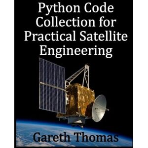 Thomas, Gareth Python Code Collection for Practical Satellite Engineering: Code, Systems, and Simulation (Satellite Systems and Technology Series) Thomas, Gareth Python Code Collection for Practical Satellite Engineering: Code, Systems, and Simulation (Satellite Systems and Technology Series)