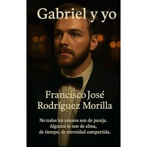 Rodríguez Morilla, Francisco José GABRIEL Y YO: No todos los amores son de pareja, alguno son del alma Rodríguez Morilla, Francisco José GABRIEL Y YO: No todos los amores son de pareja, alguno son del alma