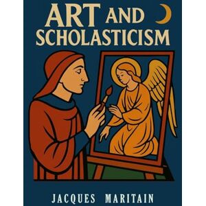 Maritain, Jacques Art and Scholasticism Maritain, Jacques Art and Scholasticism