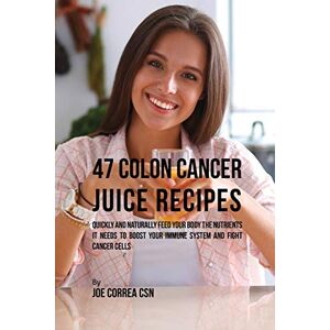 Correa CSN, Joe 47 Colon Cancer Juice Recipes: Quickly and Naturally Feed Your Body the Nutrients it needs to Boost Your Immune System and Fight Cancer Cells Correa CSN, Joe 47 Colon Cancer Juice Recipes: Quickly and Naturally Feed Your Body the Nutrients it needs to Boost Your Immune System and Fight Cancer Cells