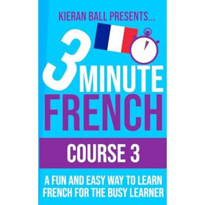 Ball, Kieran 3 Minute French Course 3: A fun and easy way to learn French for the busy learner (3 Minute French (course books)) Ball, Kieran 3 Minute French Course 3: A fun and easy way to learn French for the busy learner (3 Minute French (course books))